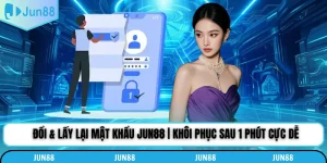 Đổi & Lấy Lại Mật Khẩu Jun88 | Khôi Phục Sau 1 Phút Cực Dễ